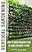 Vertical Gardening for Beginners: How to grow organic food at home without a yard: grow unlimited delicious fruits, vegetables, and herbs in your urban homestead (survival guide for healthy living)