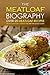 The Meatloaf Biography - Over 25 Meatloaf Recipes: The Only Meatloaf Cookbook You Are Ever Going to Need