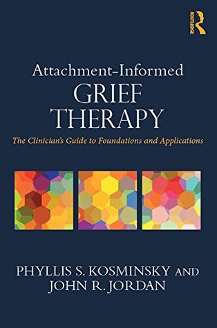 Attachment-Informed Grief Therapy: The Clinician’s Guide to Foundations and Applications (Series in Death, Dying, and Bereavement)
