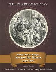 Home Sweet Home: Around the House in the 1800s (Daily Life in America in the 1800s)