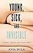 Young, Sick, and Invisible by Ania Bula Young, Sick, and Invisible by Ania Bula