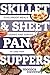 Skillet & Sheet Pan Suppers: Foolproof Meals, Cooked and Served in One Pan (Best Ever)