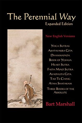 The Perennial Way (Expanded Edition): New English Versions of Yoga Sutras, Dhammapada, Heart Sutra, Ashtavakra Gita, Faith Mind Sutra, Tao Te Ching, and more