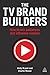 The TV Brand Builders: How to Win Audiences and Influence Viewers