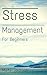 Stress Management for Beginners: Simple Techniques, Methods, and Skills for a Healthier Stress Free Life
