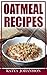 OATMEAL RECIPES: Oatmeal Cookbook: 65 Most Amazing Oats Recipes & Oatmeal Diet Plan! (oatmeal books, oatmeal smoothie) (oatmeal recipe book)