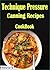 Technique Pressure Canning Recipes: 101 Delicious, Nutritious, Low Budget, Mouthwatering Technique Pressure Canning Recipes Cookbook