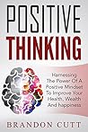 Positive Thinking: Harnessing The Power Of A Positive Mind To Improve Your Health, Wealth And Happiness (Positive Psychology, Positive Affirmations, Optimism, Self Help, Motivation)
