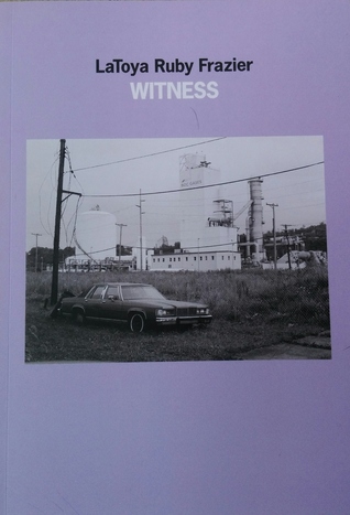 LaToya Ruby Frazier: WITNESS