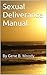 Sexual Deliverance Manual - Help for:: sexual addictions , sexual abuse, rape, sexual harassment, crime, porn problem and obsessive compulsive disorders