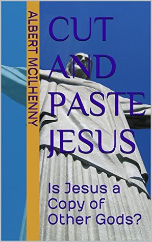 Cut and Paste Jesus: Is Jesus a Copy of Other Gods? (A Christian Response to Jesus Mythicism Book 13)
