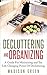 Decluttering and Organizing: A Guide for Minimizing and The Life Changing Power of Decluttering