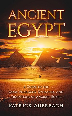 Ancient Egypt: A Guide to the Gods, Pharaohs, Dynasties, and Traditions of Ancient Egypt (Ancient Egypt History Books)
