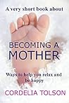 A very short book about Becoming a Mother: Ways to help you relax and be happy