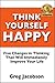 Think Yourself Happy: Five Changes in Thinking That Will Immediately Improve Your Life