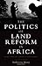 The Politics of Land Reform in Africa: From Communal Tenure to Free Markets