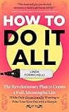 How to Do It All: The Revolutionary Plan to Create a Full, Meaningful Life — While Only Occasionally Wanting to Poke Your Eyes Out With a Sharpie How to Do It All: The Revolutionary Plan to Create a Full, Meaningful Life — While Only Occasionally Wanting to Poke Your Eyes Out With a Sharpie