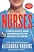 The Nurses A Year of Secrets, Drama, and Miracles with the Heroes of the Hospital by Alexandra Robbins