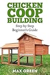 Chicken Coop Building: Step by Step Guide for Beginners (Chicken Coop Building, Chicken Coop, Backyard Chickens, Chicken Coop Plans, DIY Project, Fresh Eggs, Raising Chickens) Chicken Coop Building: Step by Step Guide for Beginners (Chicken Coop Building, Chicken Coop, Backyard Chickens, Chicken Coop Plans, DIY Project, Fresh Eggs, Raising Chickens)