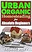 Urban Organic Homesteading for Absolute Beginners (Urban Organic Container Gardening for Absolute Beginners Book 3)