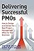 Delivering Successful PMOs: How to Design and Deliver the Best Project Management Office for your Business