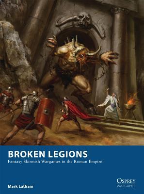 Broken Legions: Fantasy Skirmish Wargames in the Roman Empire (Osprey Wargames)