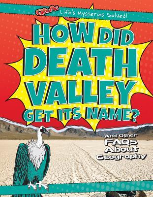 How Did Death Valley Get Its Name?: And Other FAQs About Geography (Q & A Life's Mysteries Solved!)