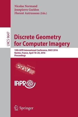 Discrete Geometry for Computer Imagery: 19th IAPR International Conference, DGCI 2016, Nantes, France, April 18-20, 2016. Proceedings (Image ... Vision, Pattern Recognition, and Graphics)