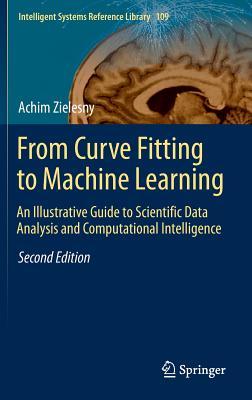 From Curve Fitting to Machine Learning: An Illustrative Guide to Scientific Data Analysis and Computational Intelligence (Intelligent Systems Reference Library, 109)