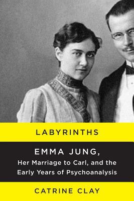 Labyrinths: Emma Jung, Her Marriage to Carl, and the Early Years of Psychoanalysis – A Brilliant Swiss Heiress, Her Scandalous Marriage, and Her Role as Analyst
