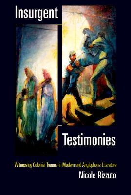 Insurgent Testimonies: Witnessing Colonial Trauma in Modern and Anglophone Literature