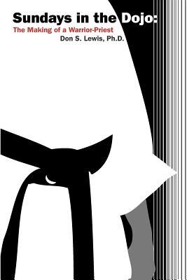 Sundays in the Dojo: The Making of a Warrior-Priest (What to Do While Waiting for Peace to Come)