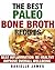 The Best Paleo Bone Broth Recipes: Beat Inflammation Be Healthy Improve Overall Wellbeing