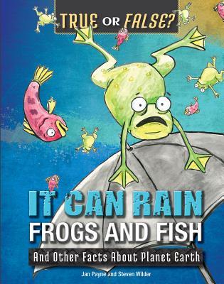 It Can Rain Frogs and Fish: And Other Facts About Planet Earth (True or False?)
