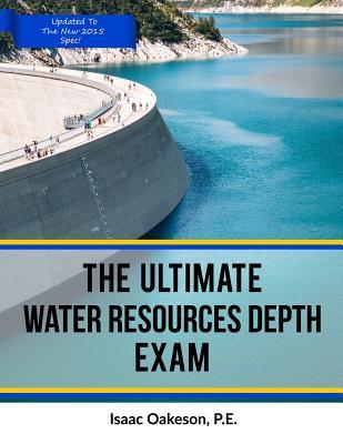 The Ultimate Water Resources Depth Exam (Civil Engineering Academy: Civil PE Water Breadth and Depth Exams)