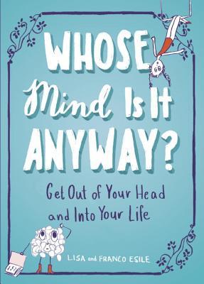 Whose Mind Is It Anyway?: Get Out of Your Head and Into Your Life
