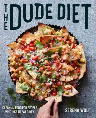 The Dude Diet: Clean(ish) Food for People Who Like to Eat Dirty – 125 Idiot-Proof Recipes Making Takeout and Pizza Surprisingly Healthy