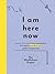 I Am Here Now: A Creative M...