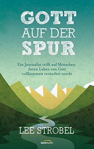 Gott auf der Spur -: Ein Journalist trifft Menschen, deren Leben von Gott total verändert wurde -
