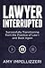 Lawyer Interrupted: Successfully Transitioning from the Practice of Law--and Back Again