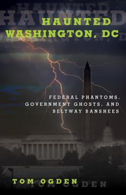 Haunted Washington, DC: Federal Phantoms, Government Ghosts, and Beltway Banshees (Paperback)