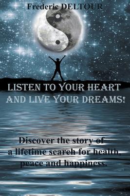 Listen to your heart and live your dreams!: Discover a life time search for health, peace and happiness. (Self-Help, Happiness, Spiritual, Motivational, Memoirs, Health, Fitness and Dieting.)