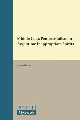 Middle Class Pentecostalism in Argentina: Inappropriate Spirits (Religion in the Americas, 15)