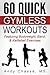 60 Quick Gymless Workouts: Featuring Bodyweight, Band, & Kettlebell Exercises