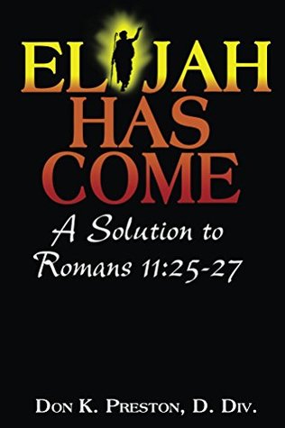 Elijah Has Come! A Solution to Romans 11:25-27: Torah To Telos, Vol. III - John the Baptizer and Romans 11 (Torah To Telos: The Passing of the Law of Moses Book 3)