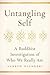 Untangling Self: A Buddhist Investigation of Who We Really Are