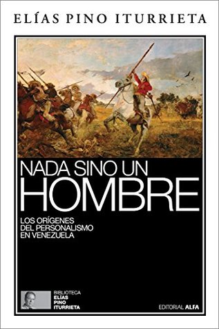 Nada sino un hombre: Los orígenes del personalismo en Venezuela (Biblioteca Elías Pino Iturrieta nº 3) (Spanish Edition)
