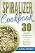Spiralizer Cookbook: 30 Healthy Vegetarian Comfort Food Spiralizer Recipes: Full of Great Recipes including Zucchini Parmesan Artichoke Pasta and Sweet Potato Enchilada Casserole