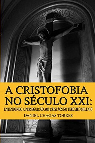 A Cristofobia no Século XXI: Entendendo a Perseguição aos Cristãos no Terceiro Milênio (Portuguese Edition)