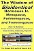 The Wisdom of Bioidentical Hormones In Menopause, Perimenopause, and Premenopause : How to Balance Estrogen, Progesterone, Testosterone, Growth Hormone; Heal Insulin, Adrenals, Thyroid; Lose Belly Fat